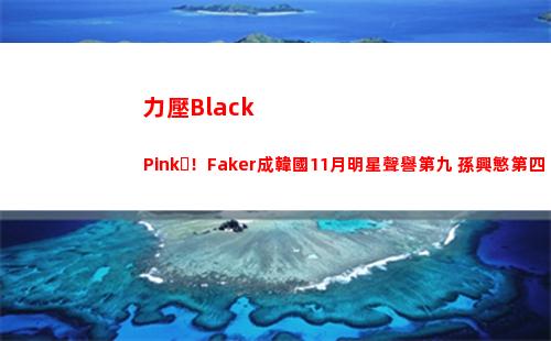 力壓Black Pink！Faker成韓國11月明星聲譽第九 孫興慜第四